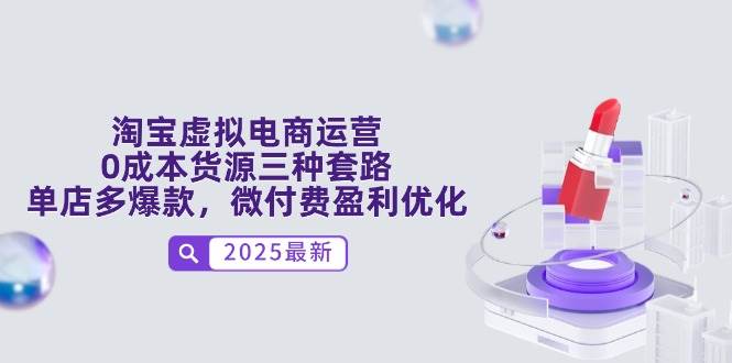 （14739期）淘宝虚拟电商运营，0成本货源三种套路，单店多爆款，微付费盈利优化-3YVIP资源库