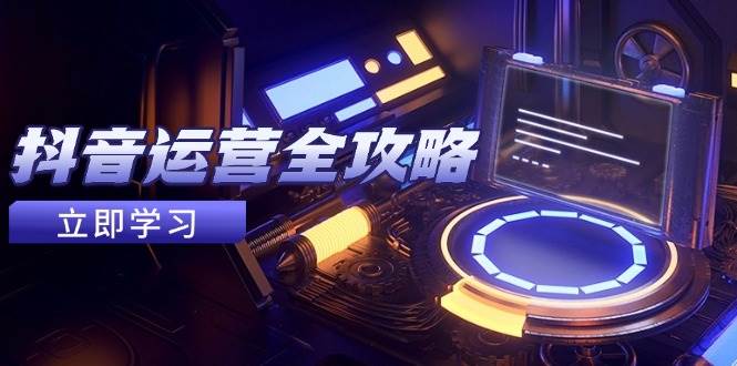 抖音运营全攻略，账号包装养号技巧，情感增粉视频搬运，实现快速变现-3YVIP资源库