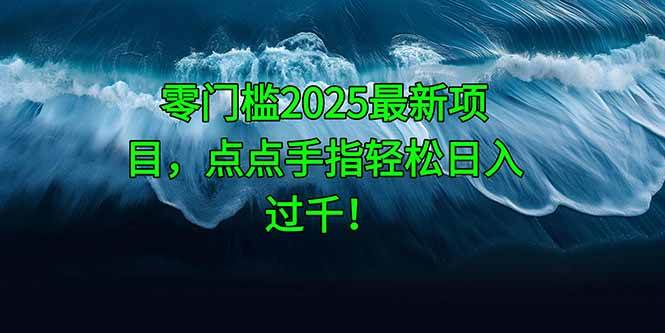 （14744期）零门槛2025最新项目，点点手指轻松日入过千！-3YVIP资源库
