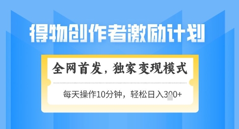 得物创作者激励，独家变现模式，轻松上手，日入3张+可矩阵，可放大【揭秘】-3YVIP资源库