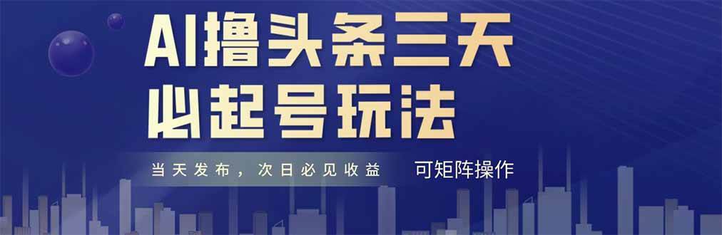 （14753期）AI撸头条三天必起号，纯原创情感故事，每天搬砖十分钟，小白复制粘贴月…-3YVIP资源库