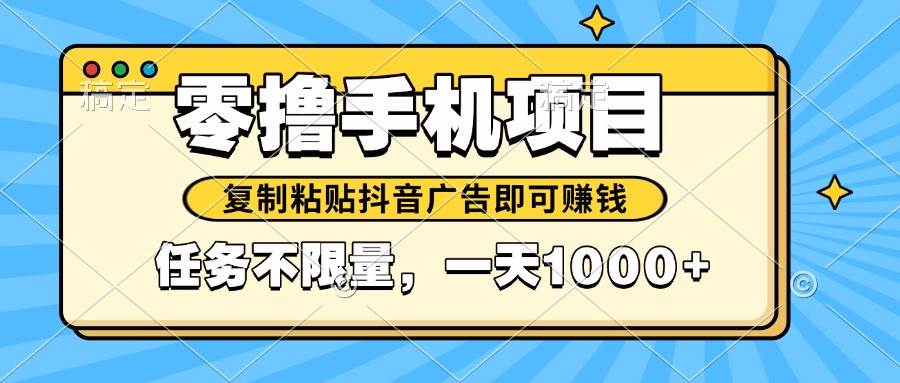 （14752期）2025年最新手机零撸小项目，复制粘贴抖音广告即可赚钱，平台大水，任务…-3YVIP资源库
