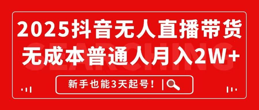（14757期）2025抖音无人直播带货，无成本月入2W+，新手也能3天起号！-3YVIP资源库