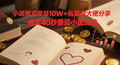 小说推文收益10W+私董会大佬分享，虐文40秒番茄小说玩法-3YVIP资源库