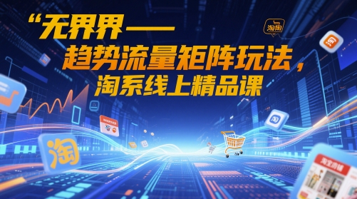 无界-趋势流量矩阵玩法，淘系线上精品课-3YVIP资源库