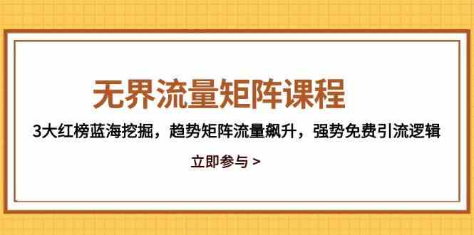 无界流量矩阵课程，3大红榜蓝海挖掘，趋势矩阵流量飙升，强势免费引流逻辑-3YVIP资源库