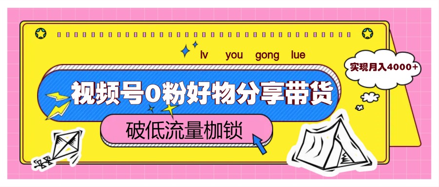 视频号0粉好物分享带货，突破低流量枷锁，实现月入4000+-3YVIP资源库