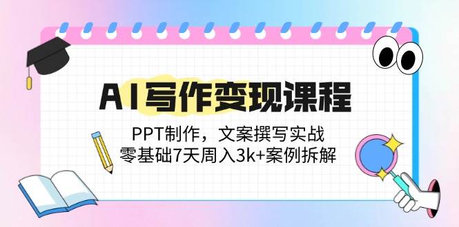 （14769期）AI写作变现课程：PPT制作，文案撰写实战，零基础7天周入3k+案例拆解-3YVIP资源库