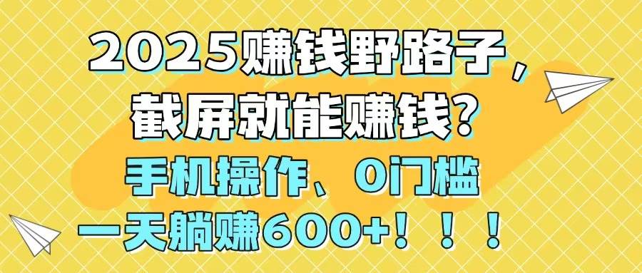 （14771期）2025赚钱野路子，截屏就能赚钱？手机操作0门槛，一天躺赚600+！！！-3YVIP资源库