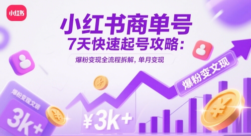 小红书商单号7天快速起号攻略：爆粉变现全流程拆解，单月变现3k+-3YVIP资源库