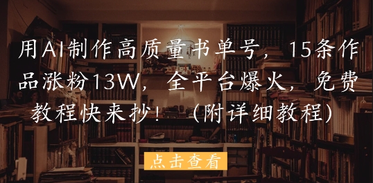 用AI制作高质量书单号，15条作品涨粉13W，全平台爆火，免费教程快来抄(附详细教程)-3YVIP资源库