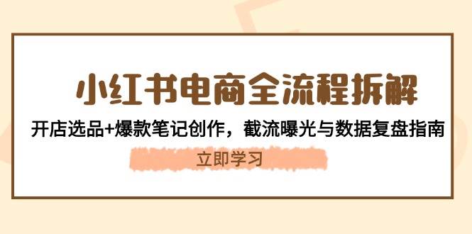 小红书电商全流程拆解：开店选品+爆款笔记创作，截流曝光与数据复盘指南-3YVIP资源库