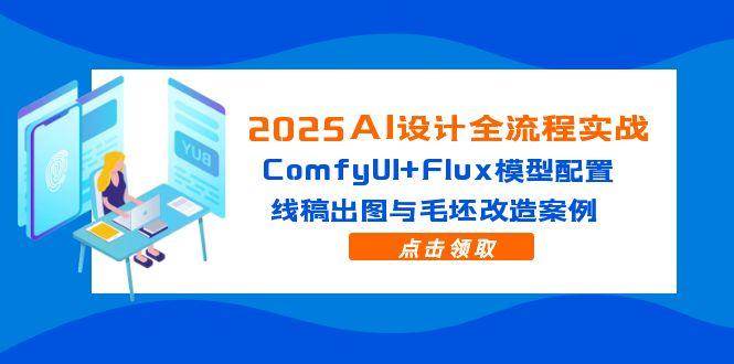 （14790期）2025AI设计全流程实战：ComfyUI+Flux模型配置，线稿出图与毛坯改造案例-3YVIP资源库