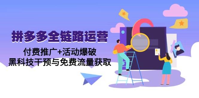 （14789期）拼多多全链路运营5月课：付费推广+活动爆破，黑科技干预与免费流量获取-3YVIP资源库