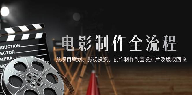 （14800期）电影制作全流程，从项目策划、影视投资、创作制作到宣发排片及版权回收-3YVIP资源库