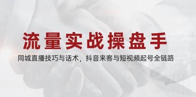 （14801期）流量实战操盘手，同城直播技巧与话术，抖音来客与短视频起号全链路-3YVIP资源库