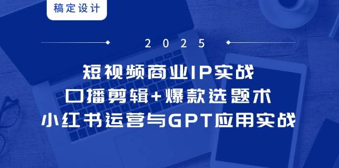 短视频商业IP实战6期：口播剪辑+爆款选题术，小红书运营与GPT应用实战-3YVIP资源库