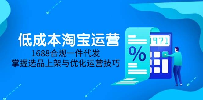 （14806期）低成本淘宝运营-5月更新，1688合规一件代发，掌握选品上架与优化运营技巧-3YVIP资源库