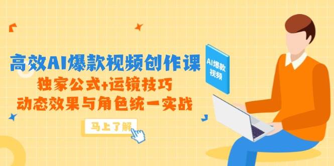 （14818期）高效AI爆款视频创作课，独家公式+运镜技巧，动态效果与角色统一实战-3YVIP资源库