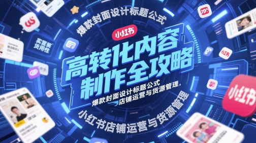 高转化内容制作全攻略，爆款封面设计标题公式，小红书店铺运营与货源管理-3YVIP资源库