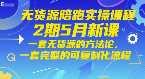 无货源陪跑实操课程2期5月新课，一套无货源的方法论，一套完整的可复制化流程-3YVIP资源库