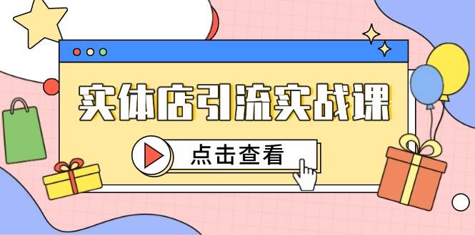 实体店引流实战课，短视频认知+抖加投放，精准对标百客进店-3YVIP资源库