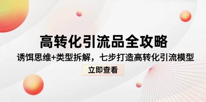 高转化引流品全攻略，诱饵思维+类型拆解，七步打造高转化引流模型-3YVIP资源库