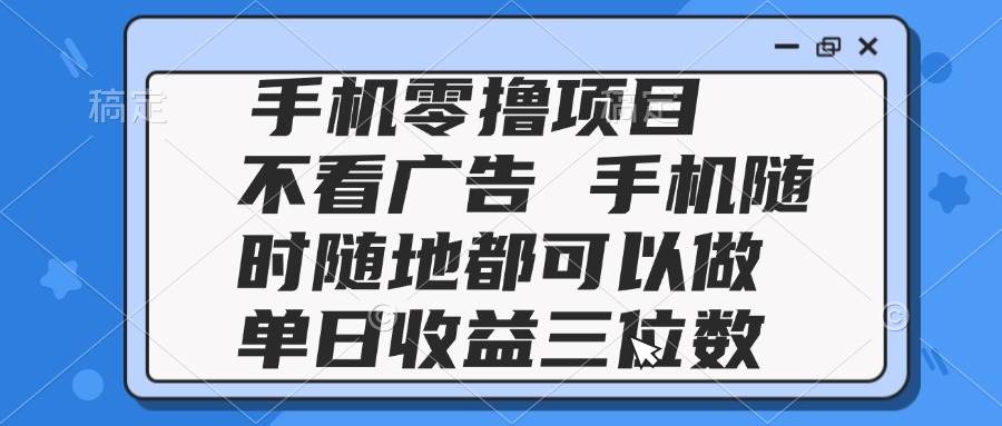 （14855期）2025手机零撸项目 不看广告 手机随时可做 单日收益三位数-3YVIP资源库