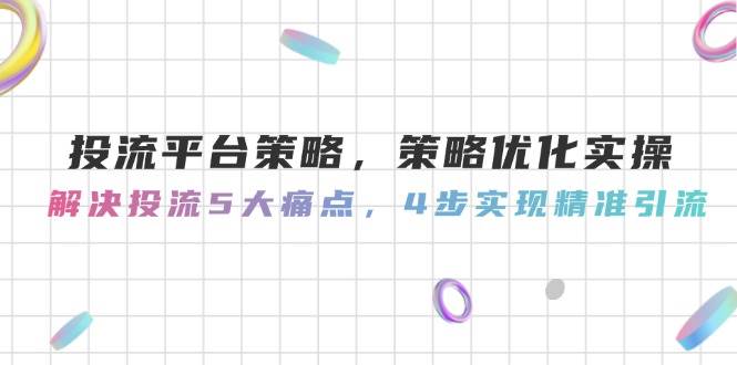投流平台策略，策略优化实操，解决投流5大痛点，4步实现精准引流-3YVIP资源库