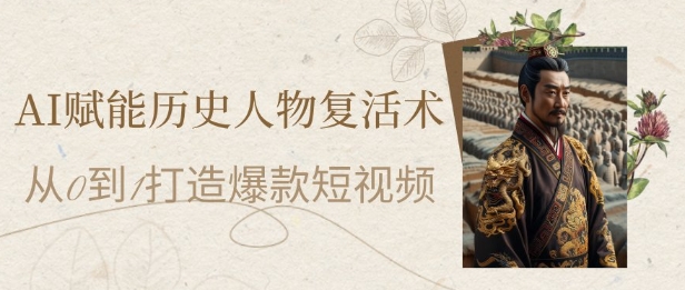 AI赋能历史人物复活术：从0到1打造爆款短视频，7天涨粉10W，小白也能月入过1W-3YVIP资源库