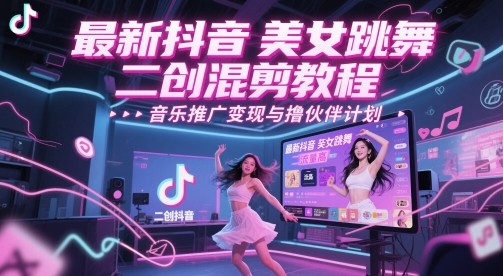 最新抖音美女跳舞二创混剪教程，流量高，音乐推广变现与撸伙伴计划-3YVIP资源库