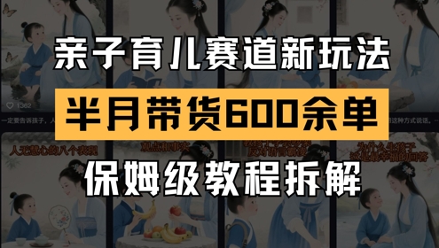 AI亲子育儿赛道新玩法，新号半个月带货600多单，保姆级教程拆解-3YVIP资源库