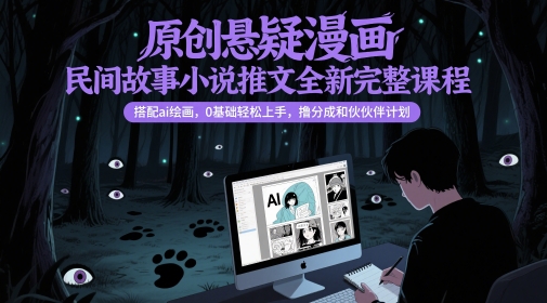 原创悬疑漫画民间故事小说推文全新完整课程， 搭配ai绘画，0基础轻松上手，撸分成和伙伴计划-3YVIP资源库