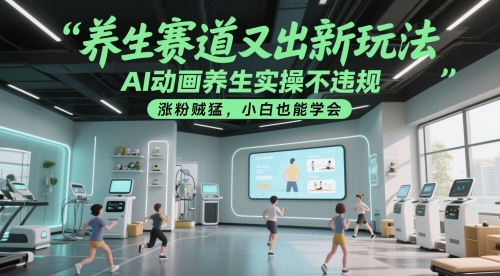 养生赛道又出新玩法，AI动画养生实操不违规，涨粉贼猛，小白也能学会-3YVIP资源库