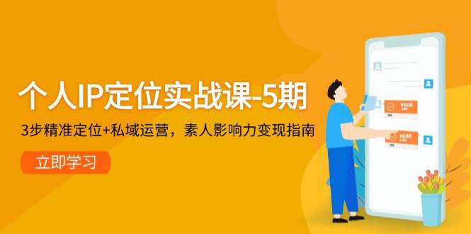 个人IP定位实战课-5期，3步精准定位+私域运营，素人影响力变现指南-3YVIP资源库