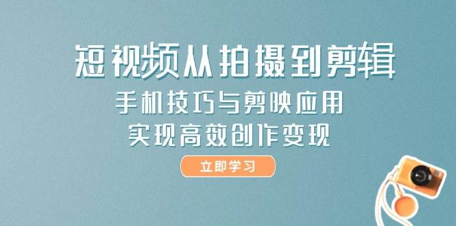 短视频从拍摄到剪辑，手机技巧与剪映应用，实现高效创作变现-3YVIP资源库
