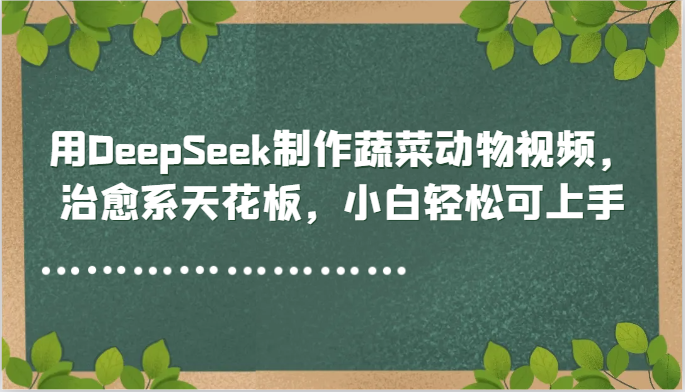 用DeepSeek制作蔬菜动物视频，治愈系天花板，小白轻松可上手-3YVIP资源库