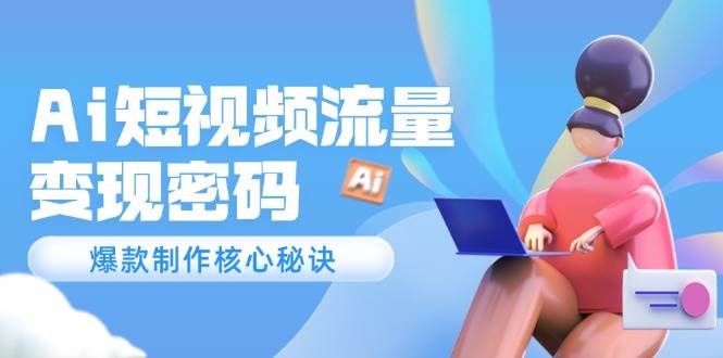（14875期）Ai短视频流量密码，爆款制作核心秘诀，120万案例深度解析-3YVIP资源库