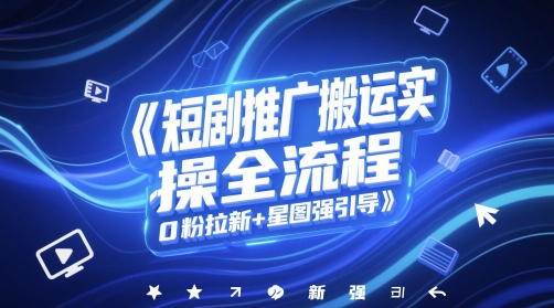 短剧推广搬运实操全流程，0粉拉新+星图强引导-3YVIP资源库