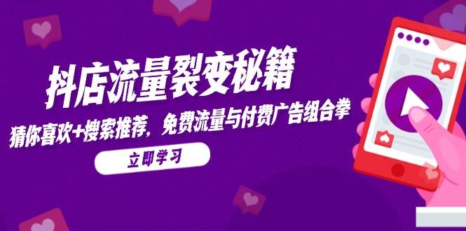 （14872期）抖店流量裂变秘籍，猜你喜欢，搜索推荐，免费流量与付费广告组合拳-3YVIP资源库