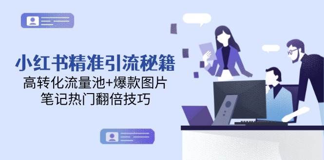 （14881期）小红书精准引流秘籍，高转化流量池+爆款图片，笔记热门翻倍技巧-3YVIP资源库