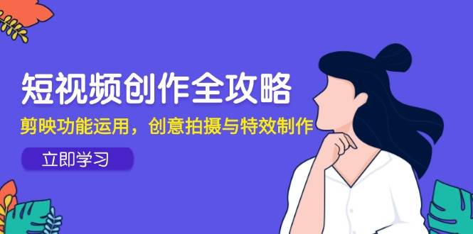 （14883期）短视频创作全攻略，剪映功能运用，创意拍摄与特效制作-3YVIP资源库