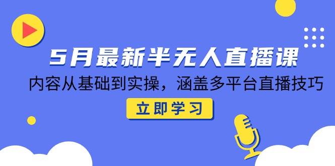 （14888期）5月最新半无人直播课，内容从基础到实操，涵盖多平台直播技巧-3YVIP资源库
