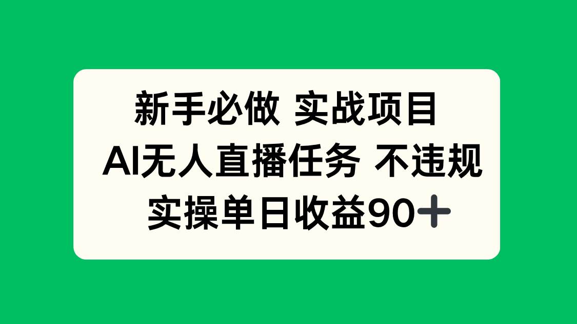 （14901期）新手必做实战项目，AI无人直播任务 不违规，实操单日收益90+-3YVIP资源库