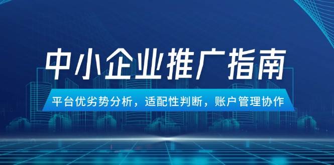 （14910期）中小企业竞价推广指南，平台优劣势分析，适配性判断，账户管理协作-3YVIP资源库