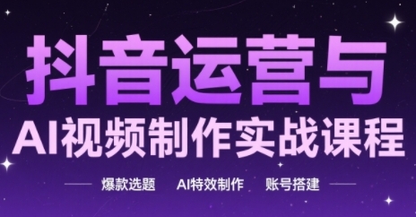 抖音运营与AI视频制作实战课程，爆款选题-AI特效制作-账号搭建-3YVIP资源库