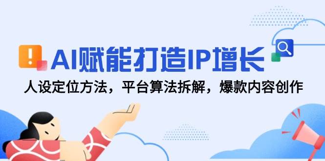 AI赋能打造IP增长，人设定位方法，平台算法拆解，爆款内容创作-3YVIP资源库