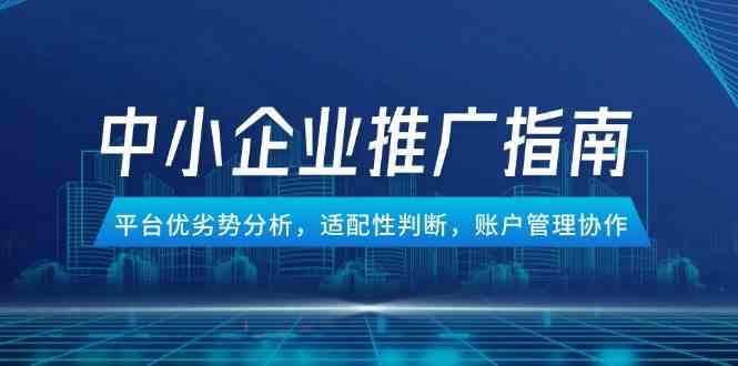 中小企业竞价推广指南，平台优劣势分析，适配性判断，账户管理协作-3YVIP资源库