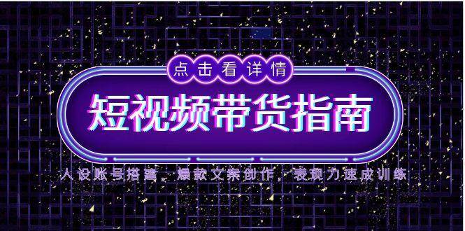 2025短视频带货指南，人设账号搭建，爆款文案创作，表现力速成训练-3YVIP资源库