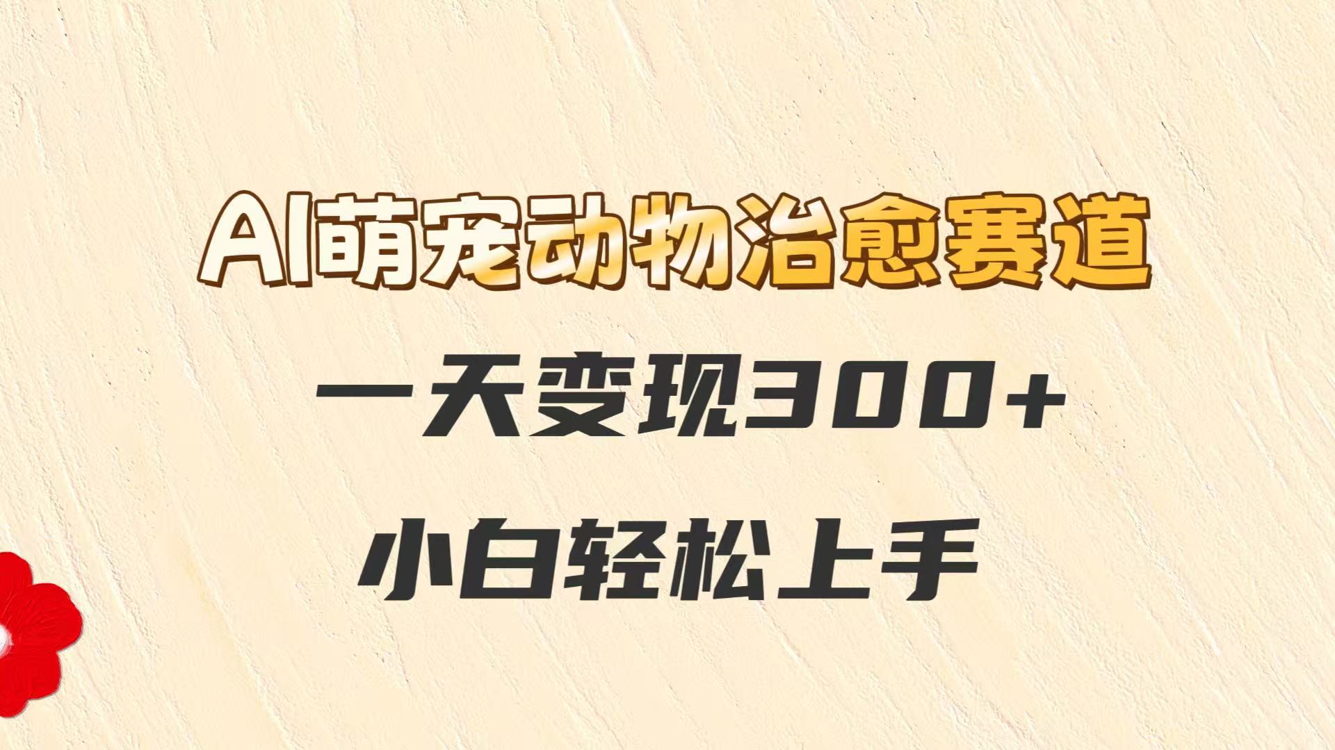 AI萌宠动物治愈赛道，一天变现300+，小白轻松上手-3YVIP资源库